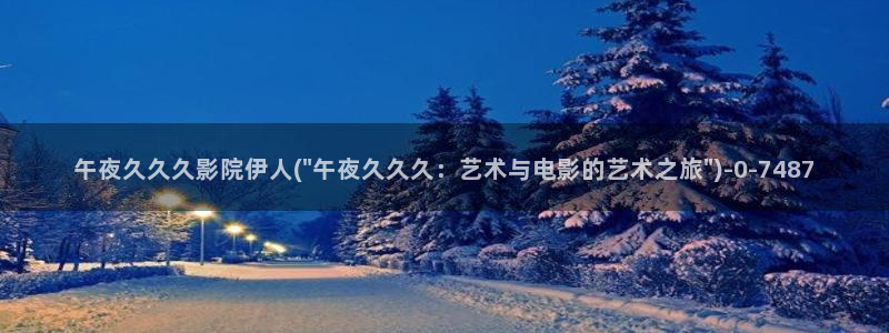 大香蕉伊人在线网视频：午夜久久久影院伊人(\