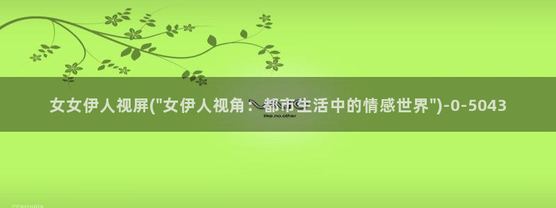 久久伊人青苹果影院：女女伊人视屏(\