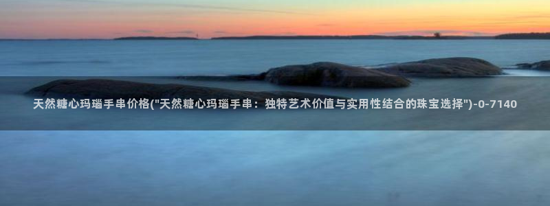 糖心vlog免费观看下载：天然糖心玛瑙手串价格(\