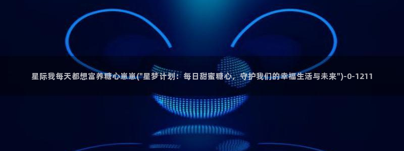 糖心vlog破解版免费版：星际我每天都想富养糖心崽崽(\