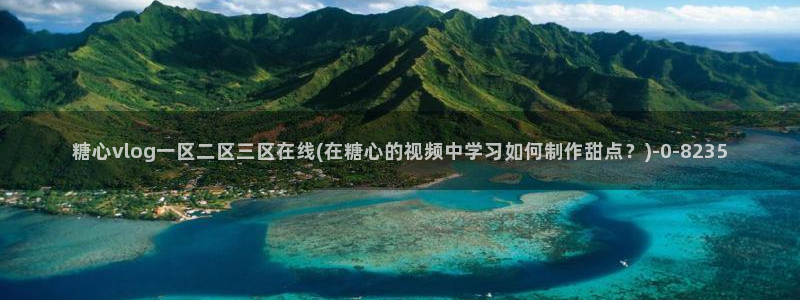 糖心vlog进入在线：糖心vlog一区二区三区在线(在糖心的